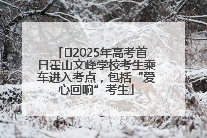 ﻿2025年高考首日霍山文峰学校考生乘车进入考点，包括“爱心回响”考生