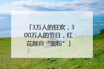 3万人的狂欢，300万人的节日，红花郎真“宠粉”