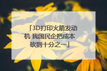 3D打印火箭发动机 我国民企把成本砍到十分之一