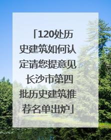 120处历史建筑如何认定请您提意见 长沙市第四批历史建筑推荐名单出炉