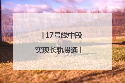 17号线中段实现长轨贯通