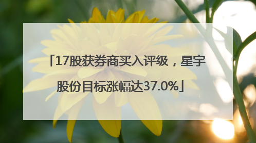 17股获券商买入评级，星宇股份目标涨幅达37.0%