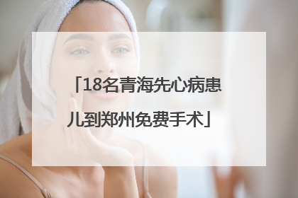 18名青海先心病患儿到郑州免费手术