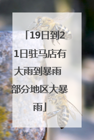 19日到21日驻马店有大雨到暴雨 部分地区大暴雨