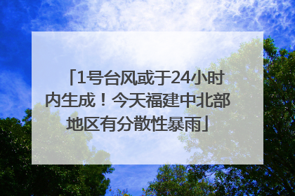 1号台风或于24小时内生成！今天福建中北部地区有分散性暴雨