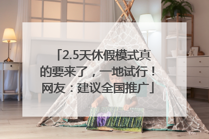 2.5天休假模式真的要来了，一地试行！网友：建议全国推广