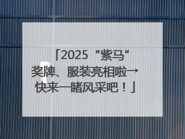2025“紫马”奖牌、服装亮相啦→快来一睹风采吧！