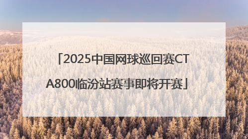 2025中国网球巡回赛CTA800临汾站赛事即将开赛