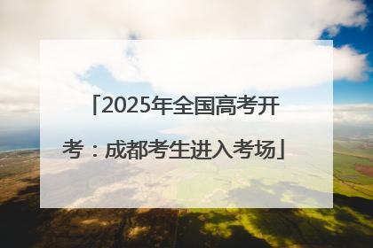 2025年全国高考开考：成都考生进入考场