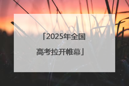 2025年全国高考拉开帷幕