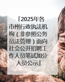 2025年各市州行政执法机构（非参照公务员法管理）面向社会公开招聘工作人员笔试加分人员公示