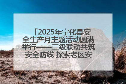 2025年宁化县安全生产月主题活动圆满举行——三级联动共筑安全防线 探索老区安全发展新路径