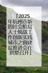 2025年杭州市新的社会阶层人士统战工作创新实践城市之窗建设推进会在拱墅召开
