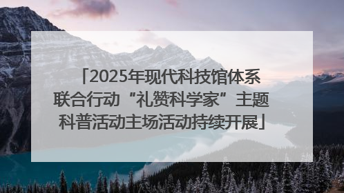 2025年现代科技馆体系联合行动“礼赞科学家”主题科普活动主场活动持续开展