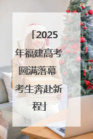 2025年福建高考圆满落幕 考生奔赴新程