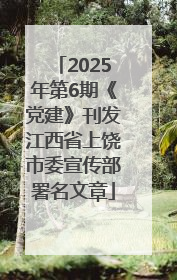 2025年第6期《党建》刊发江西省上饶市委宣传部署名文章