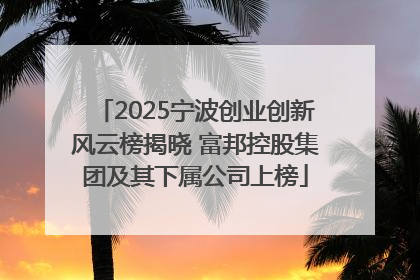 2025宁波创业创新风云榜揭晓 富邦控股集团及其下属公司上榜