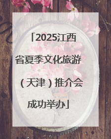 2025江西省夏季文化旅游（天津）推介会成功举办