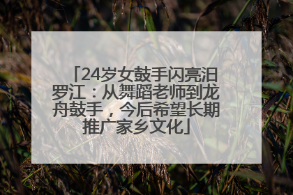 24岁女鼓手闪亮汨罗江：从舞蹈老师到龙舟鼓手，今后希望长期推广家乡文化