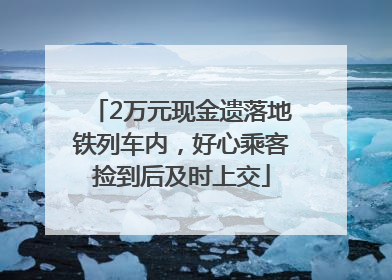 2万元现金遗落地铁列车内，好心乘客捡到后及时上交