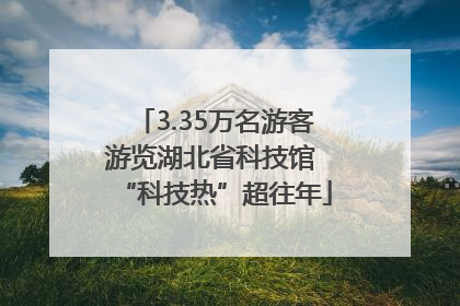 3.35万名游客游览湖北省科技馆 “科技热”超往年