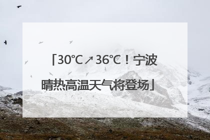 30℃↗36℃！宁波晴热高温天气将登场
