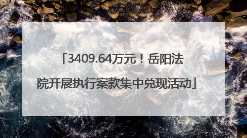 3409.64万元！岳阳法院开展执行案款集中兑现活动