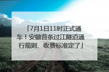 7月1日11时正式通车！安徽首条过江隧道通行规则、收费标准定了