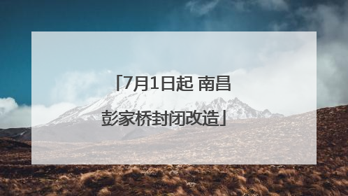 7月1日起 南昌彭家桥封闭改造