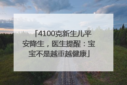 4100克新生儿平安降生，医生提醒：宝宝不是越重越健康