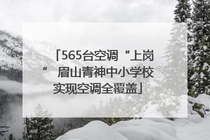 565台空调“上岗” 眉山青神中小学校实现空调全覆盖