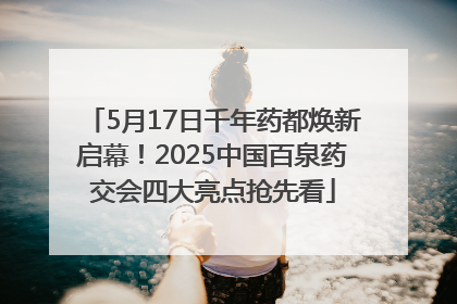 5月17日千年药都焕新启幕！2025中国百泉药交会四大亮点抢先看