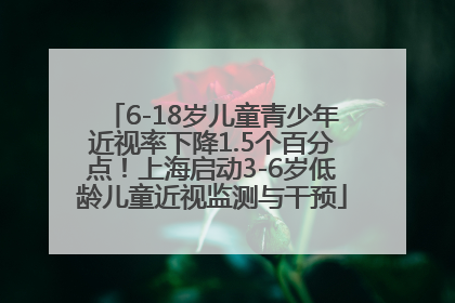 6-18岁儿童青少年近视率下降1.5个百分点！上海启动3-6岁低龄儿童近视监测与干预