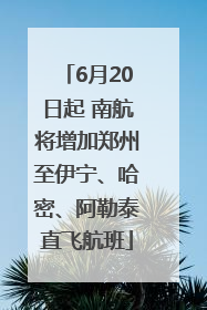 6月20日起 南航将增加郑州至伊宁、哈密、阿勒泰直飞航班