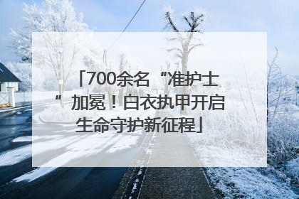700余名“准护士”加冕！白衣执甲开启生命守护新征程