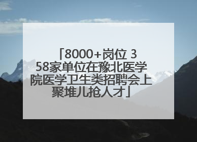8000+岗位 358家单位在豫北医学院医学卫生类招聘会上聚堆儿抢人才