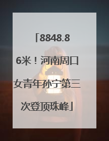8848.86米！河南周口女青年孙宁第三次登顶珠峰