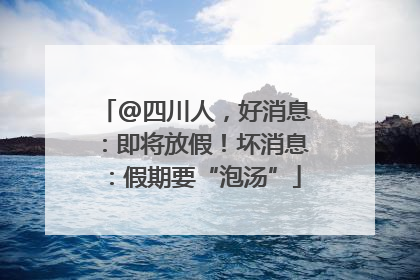 @四川人，好消息：即将放假！坏消息：假期要“泡汤”
