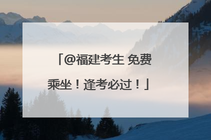@福建考生 免费乘坐！逢考必过！