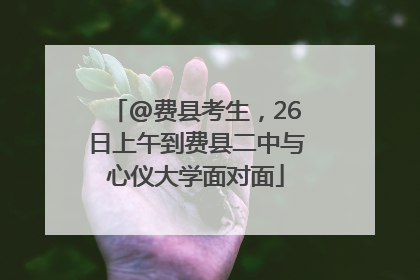 @费县考生，26日上午到费县二中与心仪大学面对面