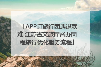 APP订旅行团遇退款难 江苏省文旅厅督办同程旅行优化服务流程