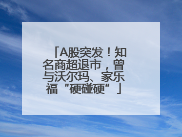 A股突发！知名商超退市，曾与沃尔玛、家乐福“硬碰硬”