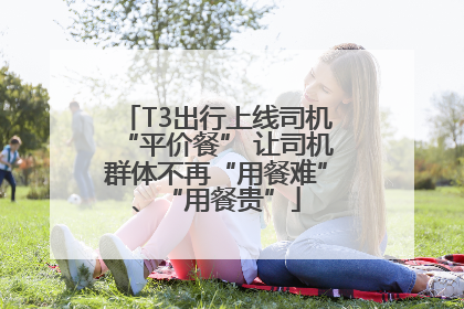 T3出行上线司机“平价餐” 让司机群体不再“用餐难”、“用餐贵”