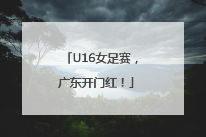U16女足赛，广东开门红！
