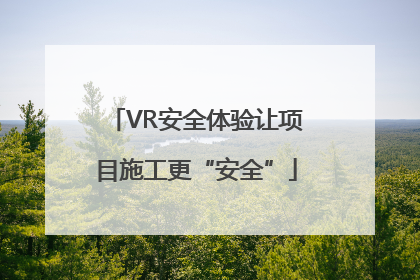 VR安全体验让项目施工更“安全”